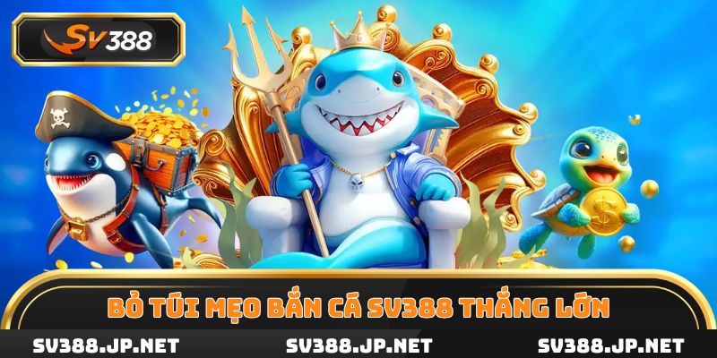 Bỏ túi mẹo Bắn cá SV388 thắng lớn, săn thưởng khủng mỗi ngày