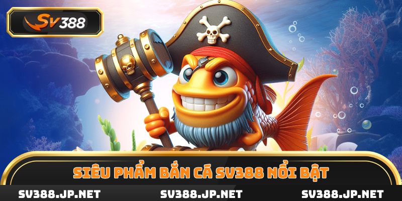 Điểm tên những siêu phẩm đổi thưởng được săn đón tại Bắn cá SV388