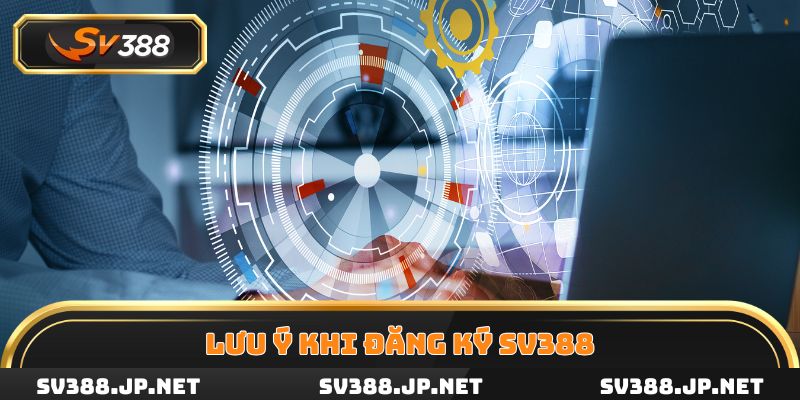 Ghi nhớ những lưu ý quan trọng trong quá trình đăng ký SV388