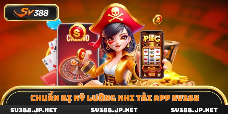 Người chơi cần chuẩn bị kỹ lưỡng trước khi tải app SV388